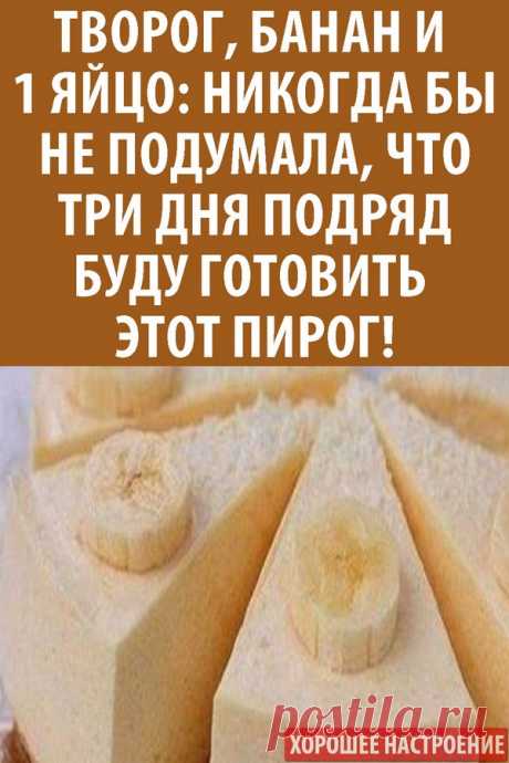 Творог, банан и 1 яйцо: никогда бы не подумала, что три дня подряд буду готовить Этот пирог!