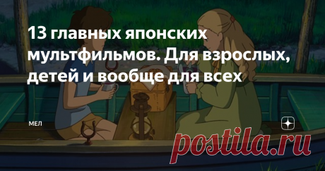 13 главных японских мультфильмов. Для взрослых, детей и вообще для всех Расхожее убеждение, что аниме – это что-то глупое про непонятных покемонов и большие глаза. На самом же деле в японской анимации хватает самых разных, сложных и удивительных историй на любой вкус, а дизайн персонажей зачастую даже близко не похож на шаблонные представления. Мы собрали список из 13 классических или просто любопытных аниме-фильмов и сериалов, которые можно посмотреть на