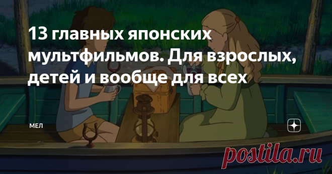 13 главных японских мультфильмов. Для взрослых, детей и вообще для всех Расхожее убеждение, что аниме – это что-то глупое про непонятных покемонов и большие глаза. На самом же деле в японской анимации хватает самых разных, сложных и удивительных историй на любой вкус, а дизайн персонажей зачастую даже близко не похож на шаблонные представления. Мы собрали список из 13 классических или просто любопытных аниме-фильмов и сериалов, которые можно посмотреть на