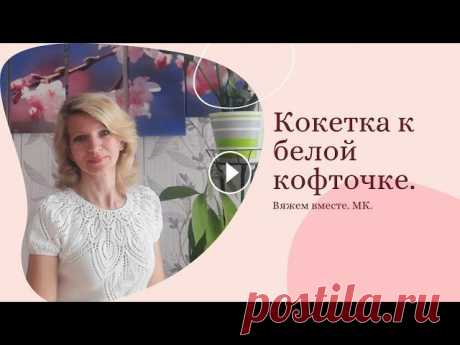 Эффектная круглая кокетка белой кофточки./Вяжем вместе. /Попетельный МК. Всем-всем здравствуйте! По вашим многочисленным просьбам, для всех желающих иметь у себя в гардеробе такую эффектную кофточку, этот МК для вас...