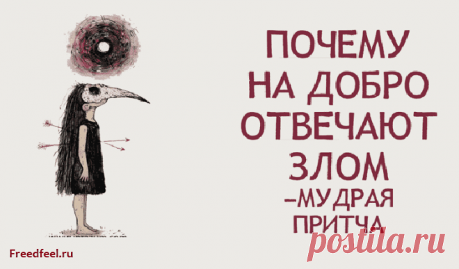 ПОЧЕМУ НА ДОБРО ОТВЕЧАЮТ ЗЛОМ? Мудрая Притча! Притча: ПОЧЕМУ НА ДОБРО ОТВЕЧАЮТ ЗЛОМ? Невероятно поучительная притча !Это случается со всеми. Ты к человеку со всей душой, а он в ответ