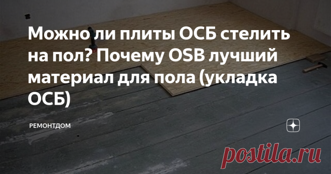 Можно ли плиты ОСБ стелить на пол? Почему OSB лучший материал для пола (укладка ОСБ) Можно ли на пол стелить плиты ОСБ?. Как материал ведет себя через несколько лет и какова правильная технология и преимущество перед другими материалами? Учитывая характеристики ОСБ можно сделать заключения в этих вопросах.
