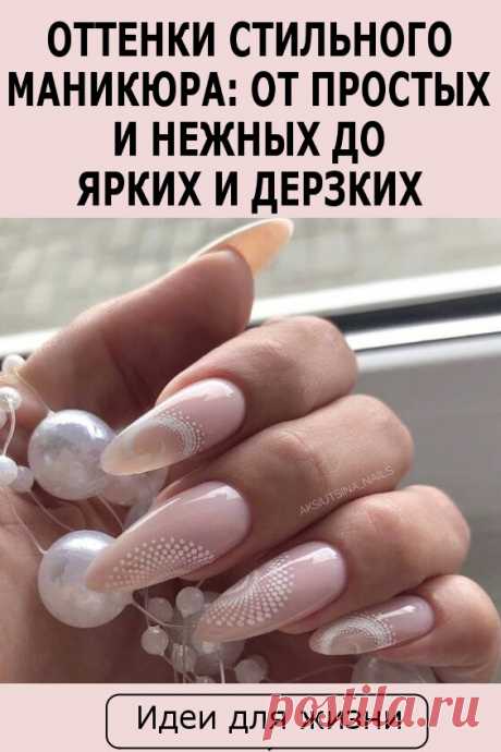 Оттенки стильного маникюра: от простых и нежных до ярких и дерзких