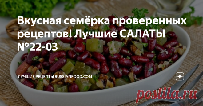 Вкусная семёрка проверенных рецептов! Лучшие САЛАТЫ №22-03  Салат с фасолью, маринованными огурцами и грецкими орехами. Салат с куриной печенью, яблоком и маринованным луком. Капустный салат с помидорами, кукурузой и яичными блинчиками. Свекольный салат с зеленью и апельсиновой заправкой. Салат 