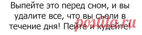 Выпейте это перед сном, и вы удалите все, что вы съели в течение дня! Пейте и худейте! 
=1 лимон
Горсть петрушки
1 столовую ложку тертого имбиря
1 чайную ложку уксуса
1 палочка корицы или 1 чайную ложку порошка корицы
Пол литра воды

Как сделать:

Вам просто нужно поместить каждый из ингредиентов в блендер и хорошо перемешать! Вы должны пить этот напиток каждый вечер перед тем как вы идете отдыхать! Поверьте, вы будете поражены результатами!