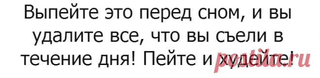 Выпейте это перед сном, и вы удалите все, что вы съели в течение дня! Пейте и худейте! 
=1 лимон
Горсть петрушки
1 столовую ложку тертого имбиря
1 чайную ложку уксуса
1 палочка корицы или 1 чайную ложку порошка корицы
Пол литра воды

Как сделать:

Вам просто нужно поместить каждый из ингредиентов в блендер и хорошо перемешать! Вы должны пить этот напиток каждый вечер перед тем как вы идете отдыхать! Поверьте, вы будете поражены результатами!