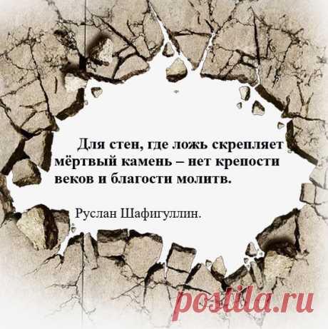 Для стен, где ложь скрепляет мёртвый камень – нет крепости веков и благости молитв.

Руслан Шафигуллин.
