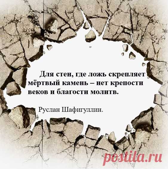 Для стен, где ложь скрепляет мёртвый камень – нет крепости веков и благости молитв.

Руслан Шафигуллин.