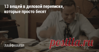 13 вещей в деловой переписке, которые просто бесят Если не хотите вывести собеседника из себя, не делайте так.