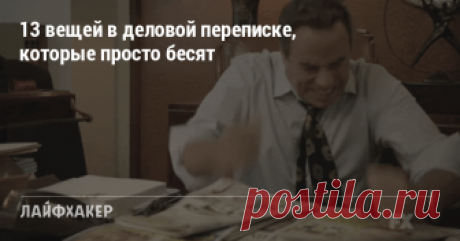13 вещей в деловой переписке, которые просто бесят Если не хотите вывести собеседника из себя, не делайте так.