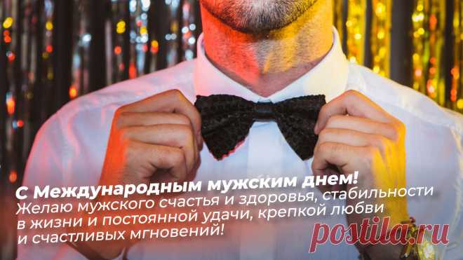 Поздравляю с Международным мужским днём! Желаю в любой ситуации жизни и в любом деле проявлять себя терпеливым, уверенным, смелым, мужественным, добрым, умным, сильным, важным, ответственным и настоящим мужчиной. Открытки на Международный День мужчин!