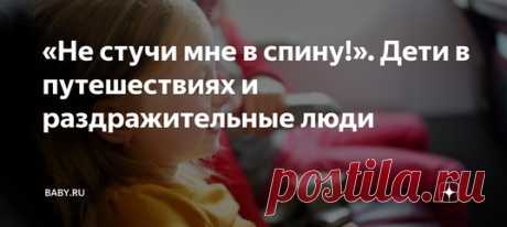 «Не стучи мне в спину!». Дети в путешествиях и раздражительные люди. Скоро лето и снова самолеты полетят на юг, переполненные семьями с выводками малышей, середнячков и грудничков. Пока мамы бомбят форумы вопросами, что взять с собой в аптечку и пустят ли с коляской в салон, другие туристы готовятся к нервным перелетам в соседстве с ними. С некоторых пор это прямо бич.