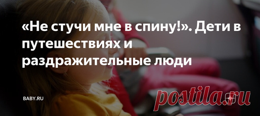 «Не стучи мне в спину!». Дети в путешествиях и раздражительные люди. Скоро лето и снова самолеты полетят на юг, переполненные семьями с выводками малышей, середнячков и грудничков. Пока мамы бомбят форумы вопросами, что взять с собой в аптечку и пустят ли с коляской в салон, другие туристы готовятся к нервным перелетам в соседстве с ними. С некоторых пор это прямо бич.
