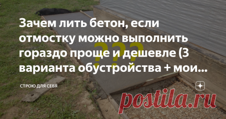 Зачем лить бетон, если отмостку можно выполнить гораздо проще и дешевле (3 варианта обустройства + мои фото) Как я быстро и дешево сделал отмостку + 3 варианта обустройства