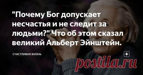 "Почему Бог допускает несчастья и не следит за людьми?" Что об этом сказал великий Альберт Эйнштейн.
