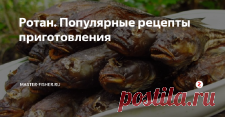 Ротан. Популярные рецепты приготовления Ротан – ннеприхотливая рыбка, обитающая в отечественных водоемах. Ротан имеет несколько названий, среди которых головешка (благодаря размерам его головы), амурский бычок (или просто бычок) и травянка.
Ротаны – рыбки небольших размеров, максимум 25 см. Ротан – хищник, потому и зубы у него очень острые, как иголки, в несколько рядов. Чешуя у ротанов тусклая, серо-зелёного или коричневого цвета, на в
