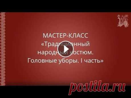 Мастер-класс: &quot;Традиционный народный костюм. Головные уборы. I часть&quot; Для оказания методической помощи руководителям народно-певческого жанра и хореографического искусства отдел традиционной народной культуры продолжает ...