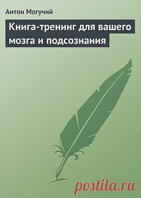 Книга-тренинг для вашего мозга и подсознания – Антон Могучий, читать онлайн, купить и скачать электронную книгу в FB2, TXT, ePub, RTF, HTML и Mobi – ЛитРес