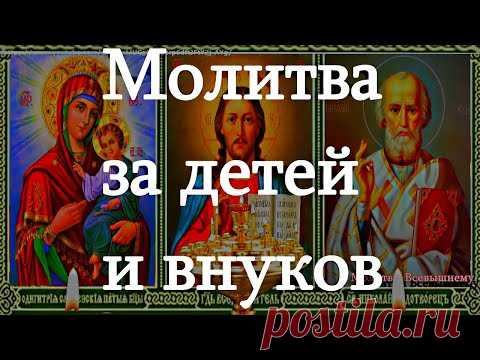 Очень сильные родительские молитвы за детей и внуков, улучшающие их судьбу. Сильный оберег