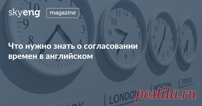 Согласование времен в английском. Основные правила Согласование времен в английском — одна из важнейших тем английской грамматики. Основные правила согласования времен читайте в статье. Узнайте, что нужно, чтобы ваш рассказ был понятным и последовательными.