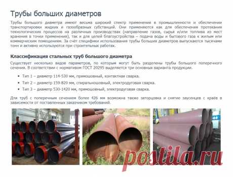 https://www.truba-mts.ru/truby-bolshogo-diametra/ 
Трубы больших диаметров 

Трубы большого диаметра имеют весьма широкий спектр применения в промышленности и обеспечении транспортировки жидких и газообразных субстанций. 
Они применяются как для обеспечения протекания технологических процессов на различных производствах (направление газов, сырья и/или топлива из мест хранения в точки применения), так и для целей благоустройства.