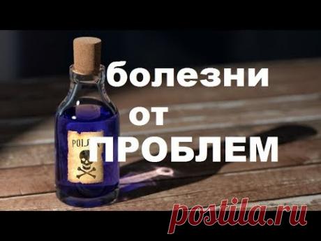 КАК ПРОБЛЕМЫ В ЖИЗНИ рождают БОЛЕЗНИ?  ЭТО НАДО ЗНАТЬ!