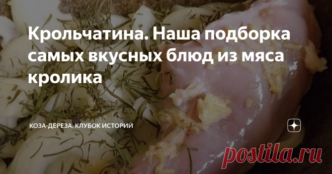 Крольчатина. Наша подборка самых вкусных блюд из мяса кролика Прочитала тут, что не стоит заводить кроликов, а то их мясо может надоесть! Так любое мясо может надоесть, если только один вид его использовать. Или блюда готовить однообразные.
