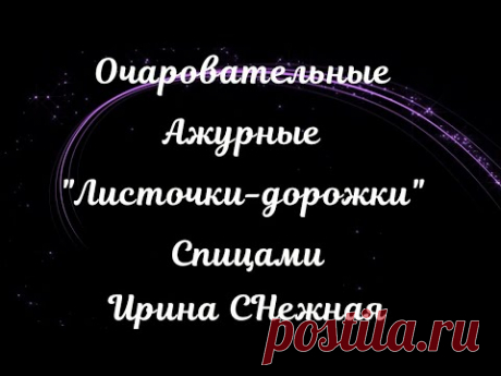 ОЧАРОВАТЕЛЬНЫЕ АЖУРНЫЕ "ЛИСТОЧКИ-ДОРОЖКИ" СПИЦАМИ