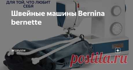 Швейные машины Bernina bernette Статья автора «ИгорьSEW» в Дзене ✍:  Bernette b05 выделяется надежностью  металлических деталей и блеском нержавеющей стали.