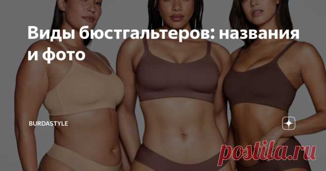 Виды бюстгальтеров: названия и фото Статья автора «BurdaStyle» в Дзене ✍: Выбор бюстгальтера требует особого внимания: от него напрямую зависит уровень комфорта и гармония силуэта.