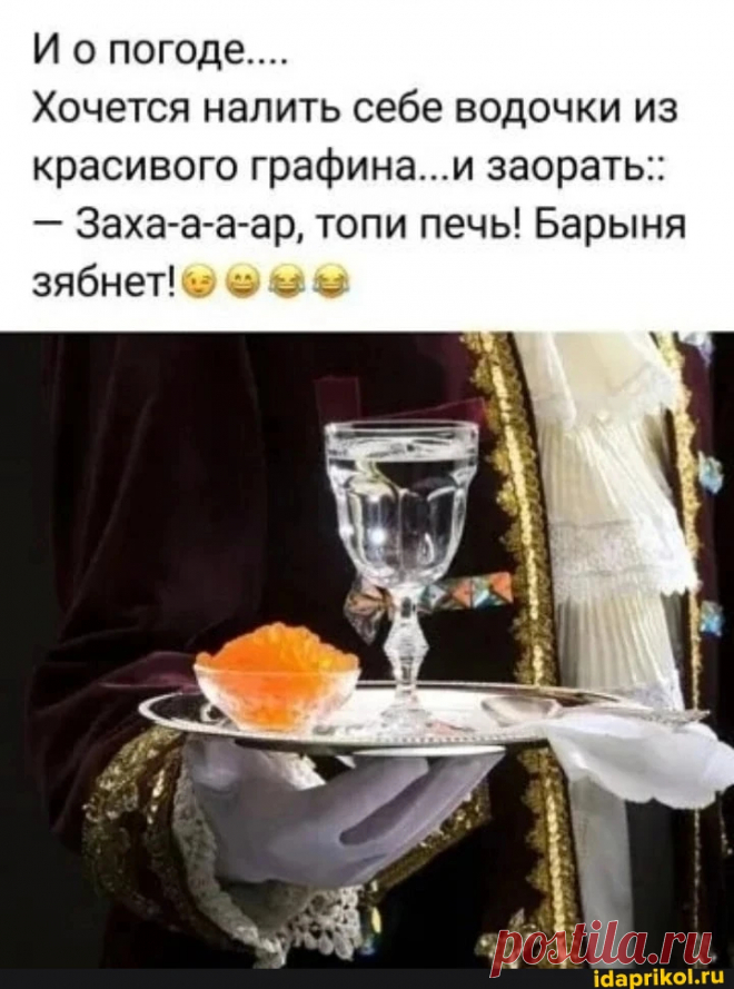 И о погоде... Хочется налить себе водочки из красивого графина...и заорать:: - Заха-а-а-ар, топи печь! Барыня зябнет! - ) / АйДаПрикол .)