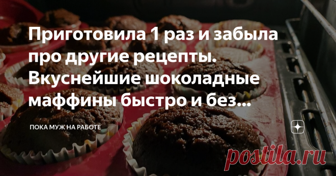Приготовила 1 раз и забыла про другие рецепты. Вкуснейшие шоколадные маффины быстро и без заморочек