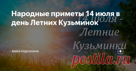 Народные приметы 14 июля в день Летних Кузьминок Статья автора «Бабка подсказала» в Дзене ✍: Народные приметы 14 июля в день Летних Кузьминок, что не стоит делать в этот летний день по поверьям и приметам.