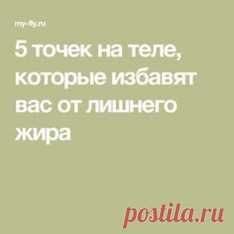 5 точек на теле, которые избавят вас от лишнего жира - Домашняя аптечка