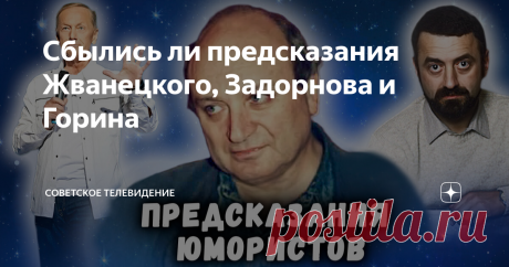 Сбылись ли предсказания Жванецкого, Задорнова и Горина Гороскопы и гадания, предсказатели всех национальностей и возрастов заполонили отечественное телевидение в начале 90-х годов. С появлением Интернета поле деятельности людей, стремящихся прозревать будущее, расширилось необозримо. Ведь каждому из нас хочется знать, что его ожидает хотя бы за поворотом.  Советские писатели-сатирики, конечно, не сравнятся с любителями изотерики и магии ни в терминологии, ни уж тем более в...