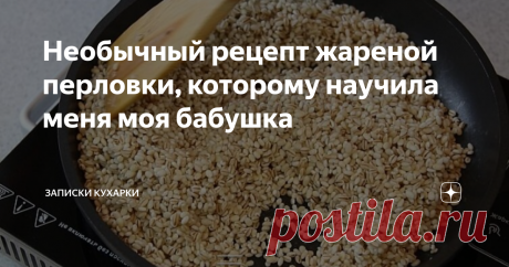 Необычный рецепт жареной перловки, которому научила меня моя бабушка Тот, кто говорит, что не любит перловку – просто не умеет ее готовить. Моя бабушка готовила вкуснейшую кашу, которую ели все (и даже дети). Почему-то сегодня ее мало готовят, а зря. Может, потому что не умеют готовить…
Те, кто служил в армии запомнят вкус перловой каши с тушенкой на всю жизнь. Эту кашу можно готовить по-разному, но при правильном приготовлении она получается очень вкусной.