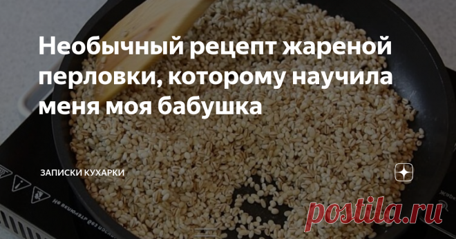 Необычный рецепт жареной перловки, которому научила меня моя бабушка Тот, кто говорит, что не любит перловку – просто не умеет ее готовить. Моя бабушка готовила вкуснейшую кашу, которую ели все (и даже дети). Почему-то сегодня ее мало готовят, а зря. Может, потому что не умеют готовить…
Те, кто служил в армии запомнят вкус перловой каши с тушенкой на всю жизнь. Эту кашу можно готовить по-разному, но при правильном приготовлении она получается очень вкусной.