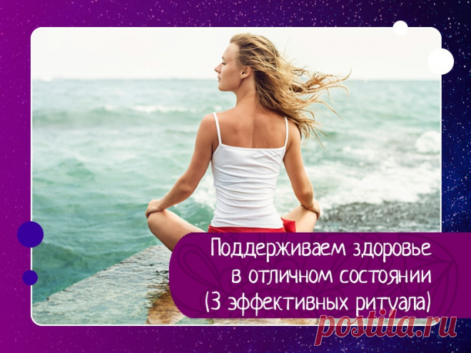 Поддерживаем здоровье в отличном состоянии (3 эффективных ритуала)