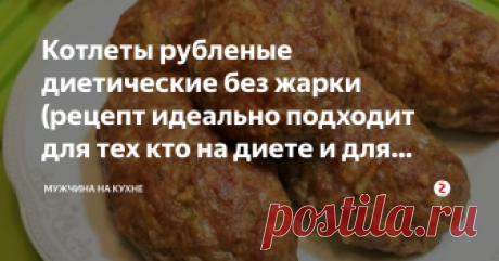 Котлеты рубленые диетические без жарки (рецепт идеально подходит для тех кто на диете и для больных сахарным диабетом) Многие люди не любят  супы и не наедаются ими. Этот рецепт идеально подходит тем, кто предпочитает вторые блюда и тем, кто болеет сахарным диабетом и вынужден следить за своим питанием.
