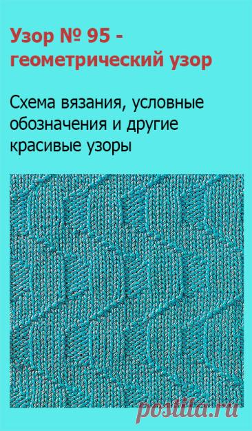 Узор № 95 - геометрический узор. Схему вязания и условные обозначения вы сможете увидеть на сайте.