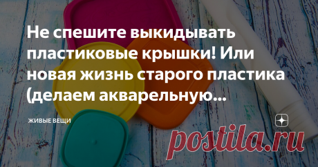 Не спешите выкидывать пластиковые крышки! Или новая жизнь старого пластика (делаем акварельную разделочную доску на кухню) Вторая жизнь пластика