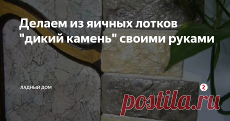 Делаем из яичных лотков "дикий камень" своими руками Мы недавно рассказывали как сделать имитацию пола под камень. Сегодня хотим продолжить и так скажем немного развить или расширить эту тему.
- И показать как можно создать стены в таком стиле из бумаги той же оберточной я думаю технология понятна.
- И дополнить камнями из яичных лотков. Все это просто и абсолютно дешево. Зато смотрится не только шикарно , но и дорого.
Не каждый угадает, что под сло