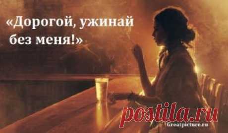 «Дорогой, ужинай без меня!» - Обязательно к прочтению как женщинам, так и мужчинам, просто, чтобы мозги встали на место! Она опять получила смску: «Дорогая, ужинай без меня. Много работы. Буду поздно. Целую». Это уже вторая смска на этой неделе. Она садится за кухонный столик, плещет на два пальца в широкий стакан коньяк и задумывается… Дети выросли и живут отдельно, на работе всё ровно, тех. осмотр пройден, зимняя резина куплена
