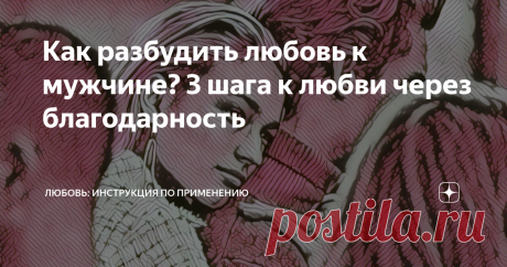Как разбудить любовь к мужчине? 3 шага к любви через благодарность Я жадина. И речь не о дорогих подарках, я скупа на слова, взгляды, жесты, которые делают моего любимого счастливым. Я не понимаю откуда эта скупость, почему она во мне,  ведь я люблю и хочу отдавать. Но у меня нет сил, где-то подевались силы, которые помогают быть понимающей и любящей...
Я чувствую, что источник этих сил где- то внутри меня, а не снаружи.