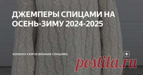 ДЖЕМПЕРЫ СПИЦАМИ НА ОСЕНЬ-ЗИМУ 2024-2025 Статья автора «Копилка узоров (Вязание спицами)» в Дзене ✍: Всем добрый день! Сегодня добавлю в нашу копилочку красивые и уютные джемперы с пинтерест. Ну и конечно составлю схемы узоров к ним.