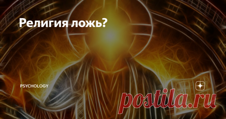 Религия ложь? Сразу скажу, что не хочу обидеть религиозную часть населения страны и отношусь с глубоким уважением к адекватной ее части. И прошу не воспринимать всерьез мои слова. Мы просто порассуждаем.  Сегодня мы попробуем поставить под сомнение абсолютно все религии , так как религия вносит большой вклад в образ жизни человека или некоторых людей.  А так же
Существует много религий, конфессий,