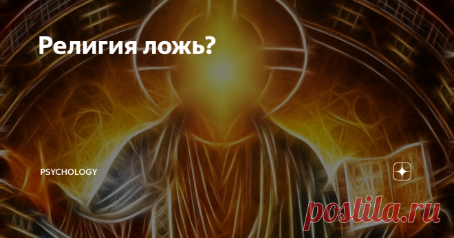 Религия ложь? Сразу скажу, что не хочу обидеть религиозную часть населения страны и отношусь с глубоким уважением к адекватной ее части. И прошу не воспринимать всерьез мои слова. Мы просто порассуждаем.  Сегодня мы попробуем поставить под сомнение абсолютно все религии , так как религия вносит большой вклад в образ жизни человека или некоторых людей.  А так же
Существует много религий, конфессий,