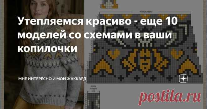 Утепляемся красиво - еще 10 моделей со схемами в ваши копилочки Статья автора «Мне интересно и мой жаккард» в Дзене ✍: Сегодня снова просто подборка красивых и теплых моделей со схемами. Для вашей наступающей на пятки  осени и, конечно,  подготовке к зиме.