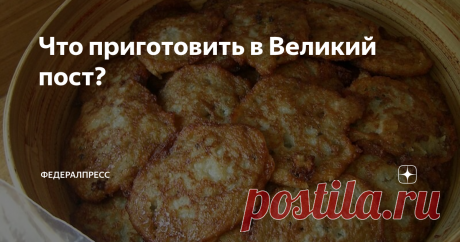 Что приготовить в Великий пост? Постные блюда для вашего стола