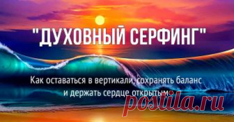 День 3. Как держать сердце открытым Новый бесплатный курс “Духовный Серфинг” от Ключей Мастерства. Как оставаться в вертикали, сохранять баланс и держать сердце открытым!